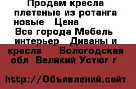 Продам кресла плетеные из ротанга новые › Цена ­ 15 000 - Все города Мебель, интерьер » Диваны и кресла   . Вологодская обл.,Великий Устюг г.